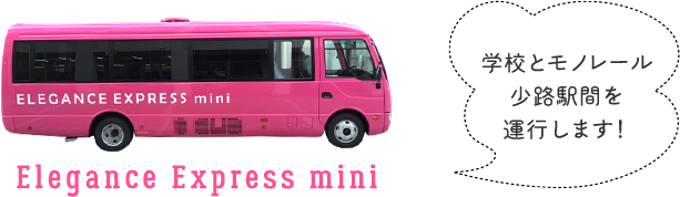 Elegance Express mini 学校とモノレール少路駅間を運行します！