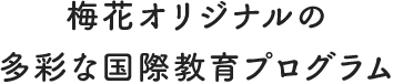 梅花オリジナルの多彩な国際教育プログラム