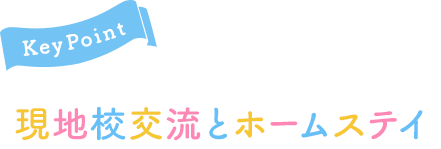 Key Point 現地校交流とホームステイ