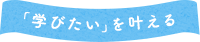 「学びたい」を叶える