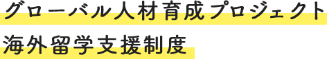 グローバル人材育成プロジェクト　海外留学支援制度