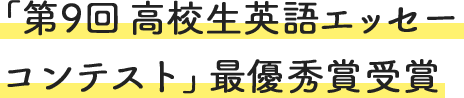 「第9回 高校生英語エッセ～コンテスト」 最優秀賞受賞