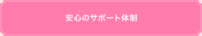 安心のサポート体制