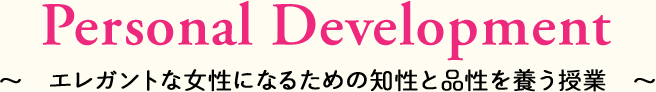 Personal Development ～　エレガントな女性になるための知性と品性を養う授業　～