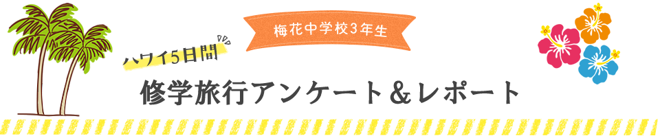 梅花中学校3年生 ハワイ5日間修学旅行アンケート＆レポート