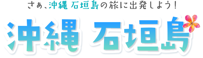 さぁ、沖縄　石垣島の旅に出発しよう！