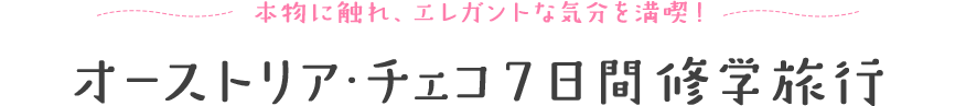 本物に触れ、エレガントな気分を満喫 オーストリア・チェコ 7日間修学旅行