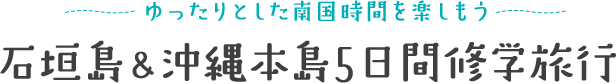 ゆったりとした南国時間を楽しもう 石垣島・沖縄本島5日間修学旅行