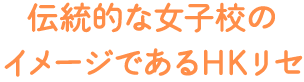 伝統的な女子校のイメージであるHKリセ