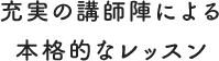 充実の講師陣による本格的なレッスン