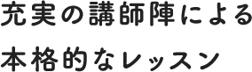 充実の講師陣による本格的なレッスン