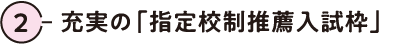 2.充実の「指定校制推薦入試枠」