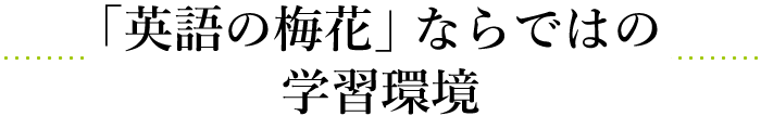 「英語の梅花」ならではの学習環境