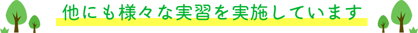 他にも様々な実習を実施しています