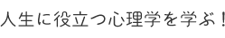 人生に役立つ心理学を学ぶ！