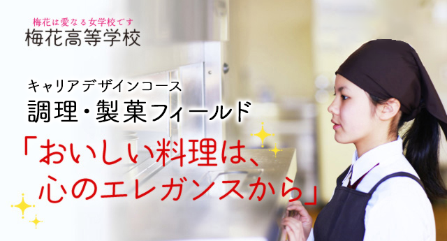 梅花高等学校 リベラルアーツコース調理・製菓専攻「おいしい料理は、心のエレガンスから」