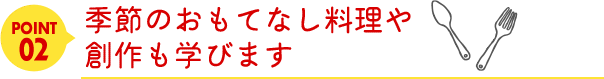 point02季節のおもてなし料理や創作も学びます