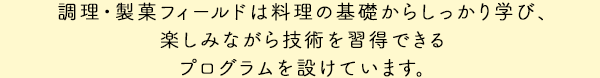 調理・製菓専攻は料理の基礎からしっかり学び、楽しみながら技術を習得できるプログラムを設けています。