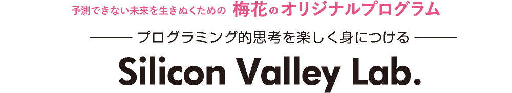 予測できない未来を生きぬくための梅花のオリジナルプログラム プログラミング的思考を楽しく身につける　Silicon Valley Lab.