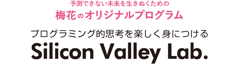 予測できない未来を生きぬくための梅花のオリジナルプログラム プログラミング的思考を楽しく身につける　Silicon Valley Lab.